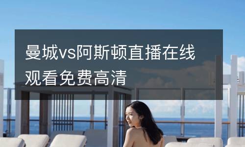曼城vs阿斯頓直播在線觀看免費高清