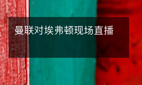 曼聯(lián)對埃弗頓現(xiàn)場直播