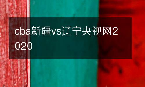 cba新疆vs遼寧央視網2020