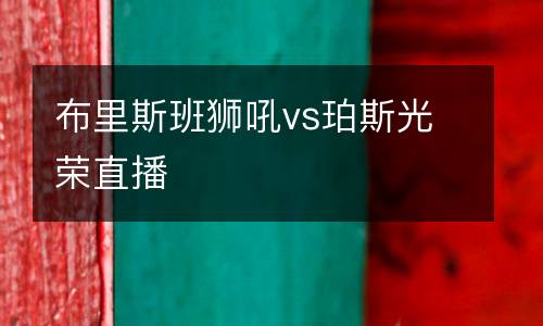 布里斯班獅吼vs珀斯光榮直播
