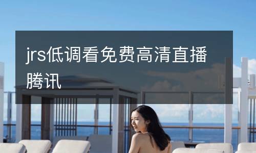 jrs低調看免費高清直播騰訊