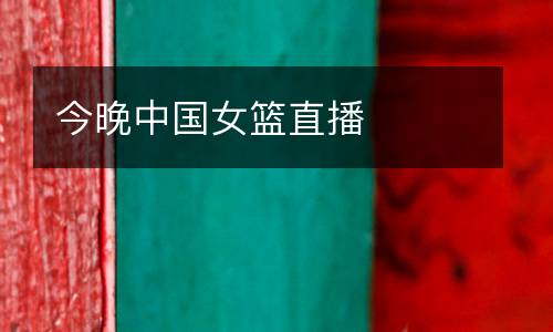 今晚中國(guó)女籃直播