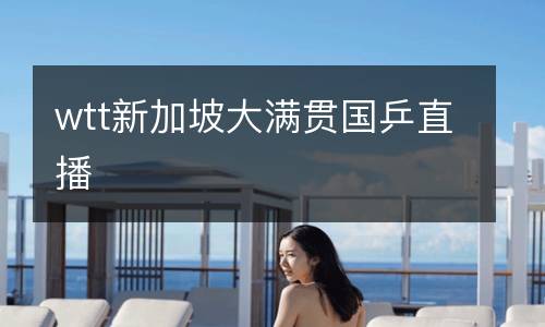 wtt新加坡大滿貫國乒直播
