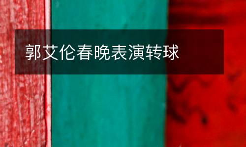 郭艾倫春晚表演轉球