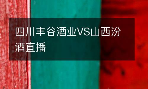 四川豐谷酒業VS山西汾酒直播