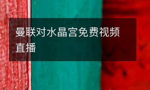 曼聯對水晶宮免費視頻直播