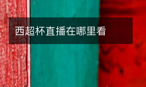 西超杯直播在哪里看