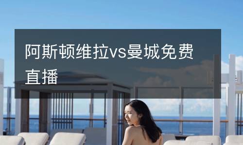 阿斯頓維拉vs曼城免費直播