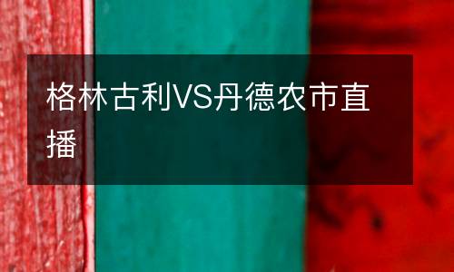 格林古利VS丹德農市直播