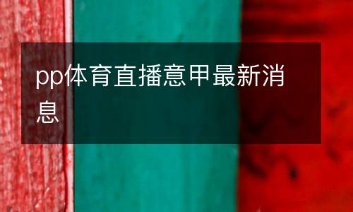 pp體育直播意甲最新消息