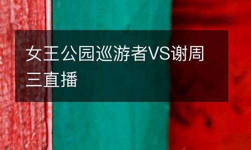 女王公園巡游者VS謝周三直播