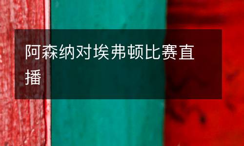 阿森納對埃弗頓比賽直播