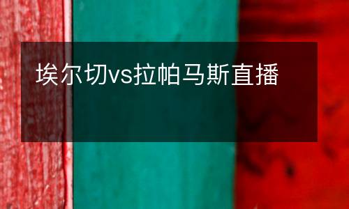埃爾切vs拉帕馬斯直播