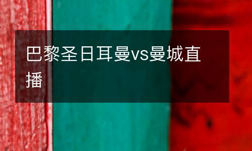 巴黎圣日耳曼vs曼城直播