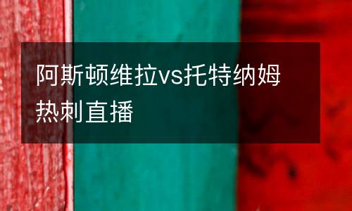 阿斯頓維拉vs托特納姆熱刺直播