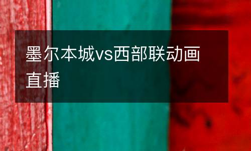 墨爾本城vs西部聯(lián)動畫直播