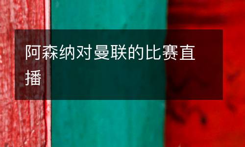 阿森納對(duì)曼聯(lián)的比賽直播
