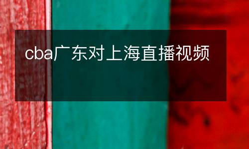 cba廣東對上海直播視頻