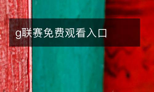 g聯賽免費觀看入口