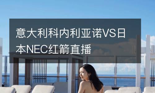 意大利科內利亞諾VS日本NEC紅箭直播