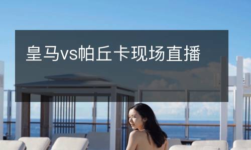 皇馬vs帕丘卡現場直播