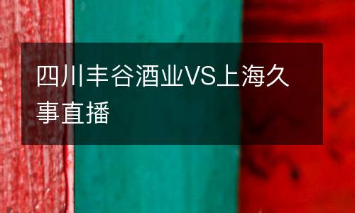 四川豐谷酒業(yè)VS上海久事直播
