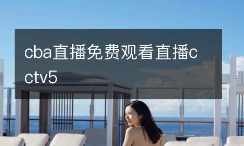 cba直播免費觀看直播cctv5