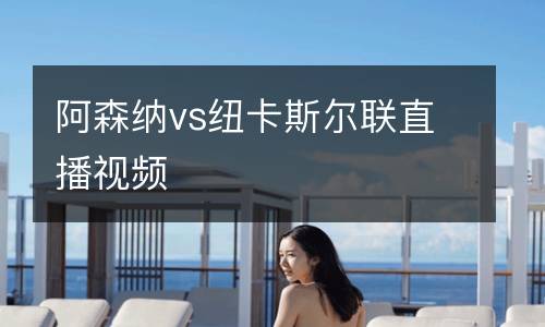 阿森納vs紐卡斯爾聯直播視頻