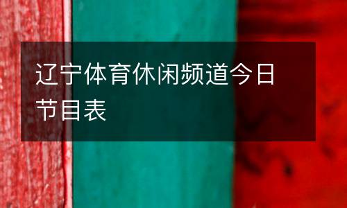 遼寧體育休閑頻道今日節目表