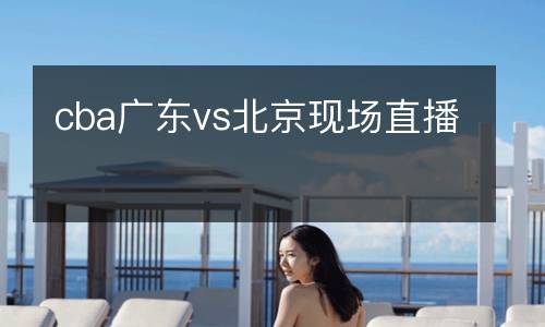 cba廣東vs北京現場直播
