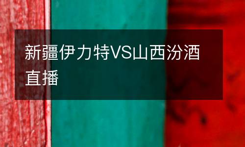 新疆伊力特VS山西汾酒直播