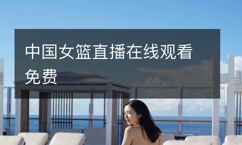 中國(guó)女籃直播在線觀看免費(fèi)
