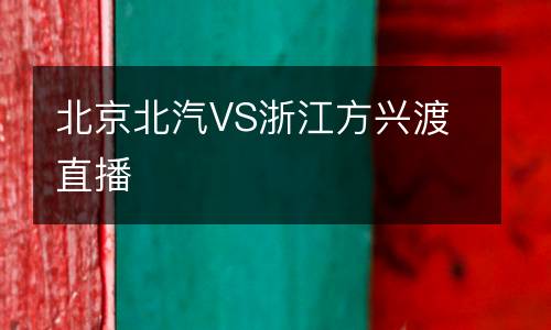 北京北汽VS浙江方興渡直播