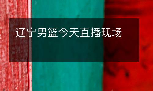 遼寧男籃今天直播現場